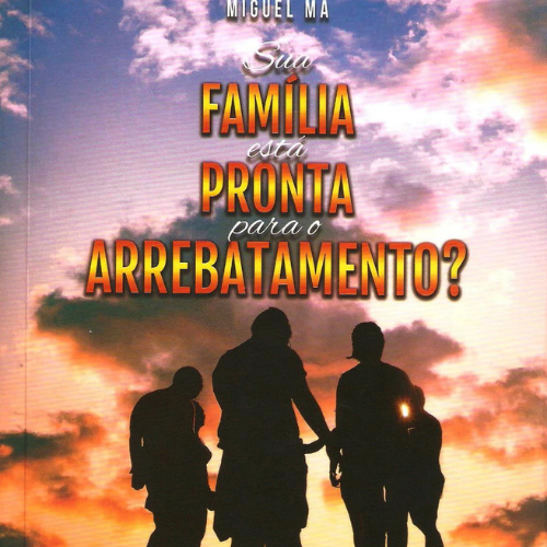 Sua Família está Pronta para o Arrebatamento?